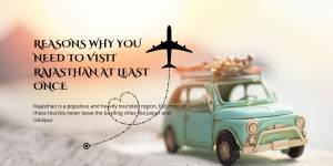 Reasons Why You Need to Visit Rajasthan At Least Once