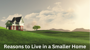 Reasons to Live in a Smaller Home